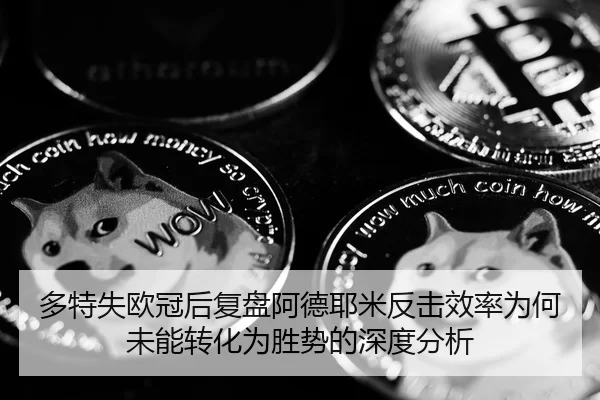 多特失欧冠后复盘阿德耶米反击效率为何未能转化为胜势的深度分析