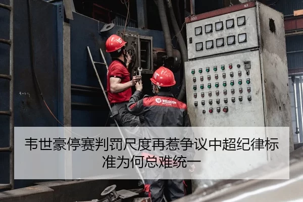 韦世豪停赛判罚尺度再惹争议中超纪律标准为何总难统一
