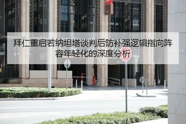 拜仁重启若纳坦塔谈判后防补强逻辑指向阵容年轻化的深度分析