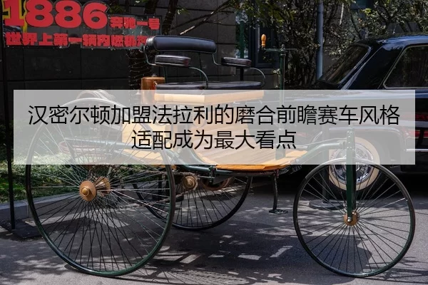 汉密尔顿加盟法拉利的磨合前瞻赛车风格适配成为最大看点