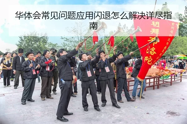 华体会常见问题应用闪退怎么解决详尽指南