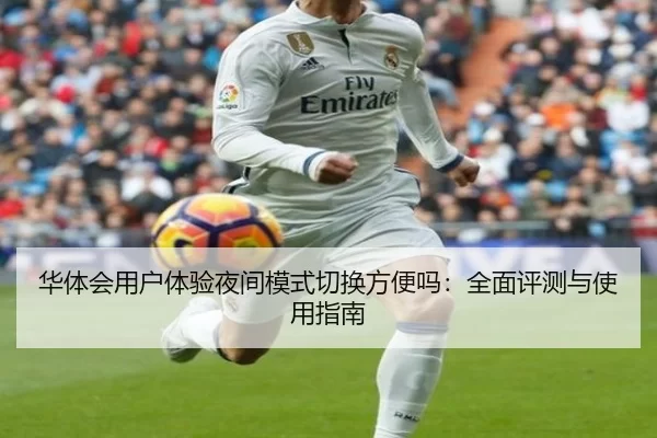 华体会用户体验夜间模式切换方便吗：全面评测与使用指南