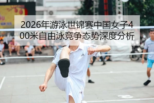 2026年游泳世锦赛中国女子400米自由泳竞争态势深度分析