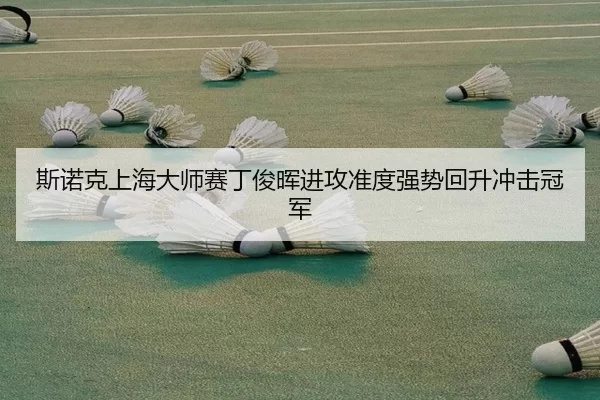 斯诺克上海大师赛丁俊晖进攻准度强势回升冲击冠军