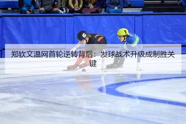 郑钦文温网首轮逆转背后：发球战术升级成制胜关键