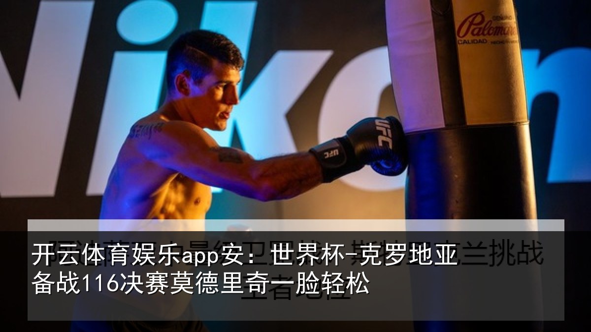 开云体育娱乐app安：世界杯-克罗地亚备战116决赛莫德里奇一脸轻松