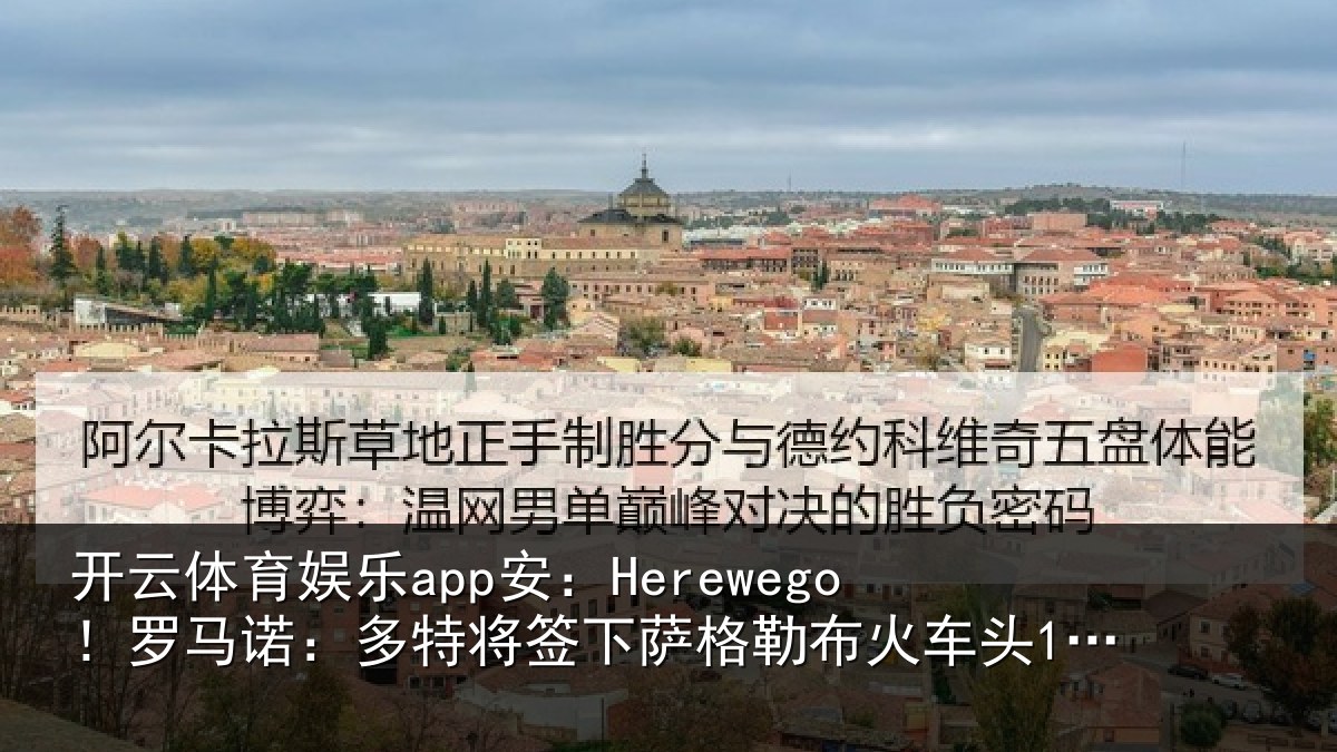 开云体育娱乐app安：Herewego！罗马诺：多特将签下萨格勒布火车头16岁中卫坎特