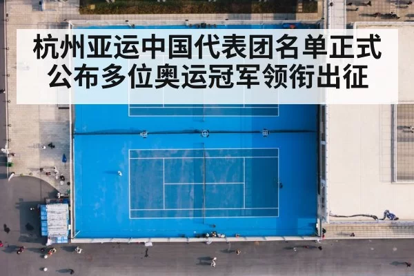杭州亚运中国代表团名单正式公布多位奥运冠军领衔出征