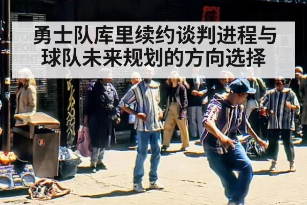 勇士队库里续约谈判进程与球队未来规划的方向选择