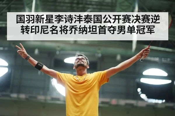 国羽新星李诗沣泰国公开赛决赛逆转印尼名将乔纳坦首夺男单冠军