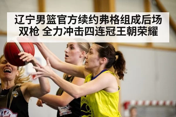 辽宁男篮官方续约弗格组成后场双枪 全力冲击四连冠王朝荣耀
