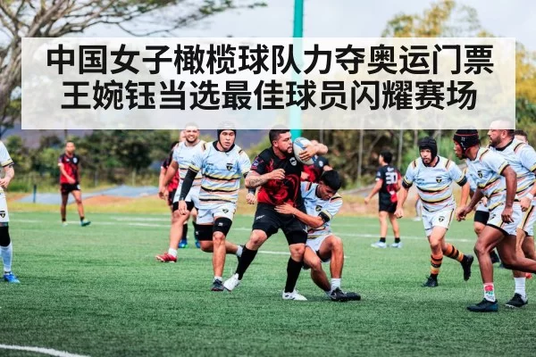 中国女子橄榄球队力夺奥运门票王婉钰当选最佳球员闪耀赛场