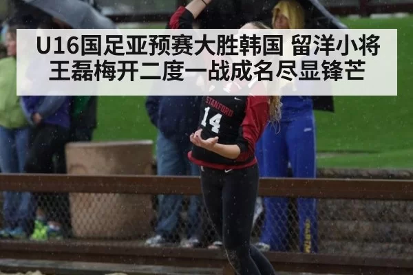 U16国足亚预赛大胜韩国 留洋小将王磊梅开二度一战成名尽显锋芒