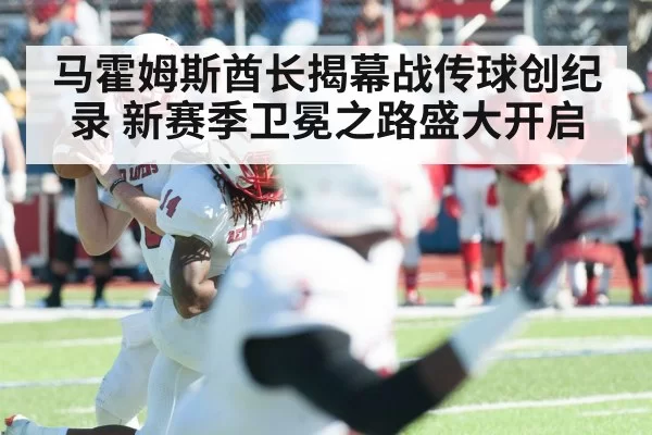 马霍姆斯酋长揭幕战传球创纪录 新赛季卫冕之路盛大开启
