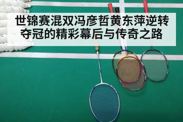 世锦赛混双冯彦哲黄东萍逆转夺冠的精彩幕后与传奇之路