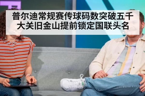 普尔迪常规赛传球码数突破五千大关旧金山提前锁定国联头名