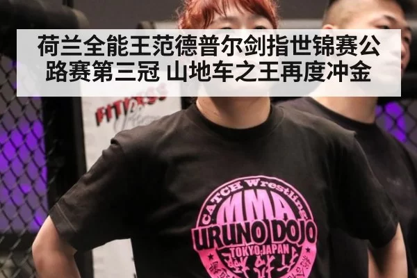 荷兰全能王范德普尔剑指世锦赛公路赛第三冠 山地车之王再度冲金