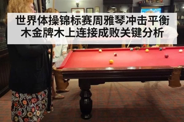 世界体操锦标赛周雅琴冲击平衡木金牌木上连接成败关键分析